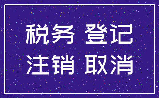 税务 登记_注销 取消