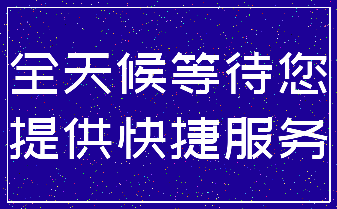 全天候等待您_提供快捷服务