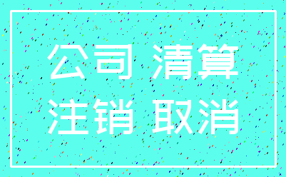 公司 清算_注销 取消