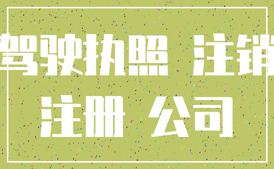 驾驶执照 注销_注册 公司