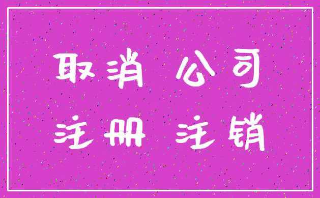 取消 公司_注册 注销