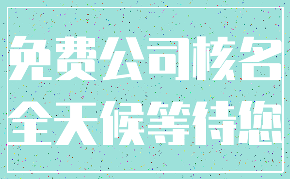 免费公司核名_全天候等待您