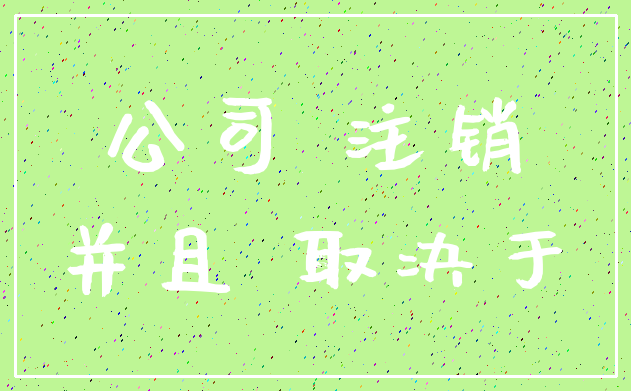 公司 注销_并且 取决于
