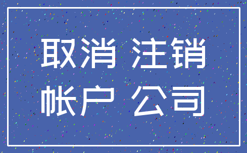 取消 注销_帐户 公司