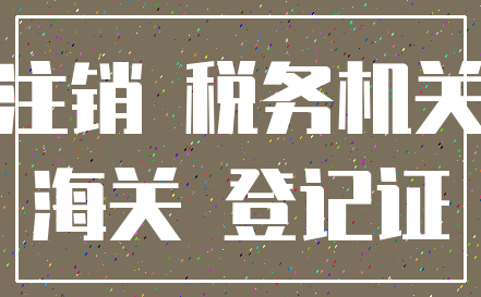 注销 税务机关_海关 登记证