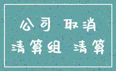 公司 取消_清算组 清算