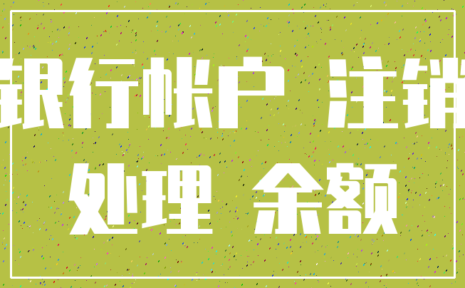 银行帐户 注销_处理 余额
