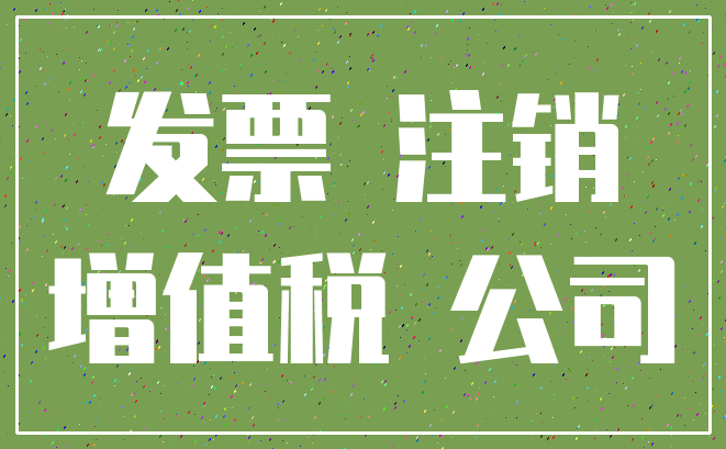 发票 注销_增值税 公司