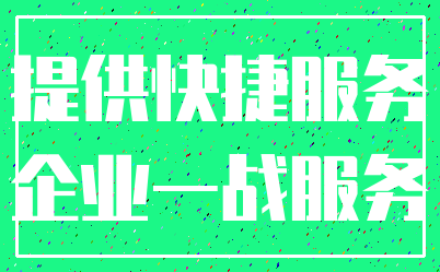 提供快捷服务_企业一战服务
