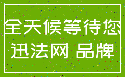 全天候等待您_迅法网 品牌