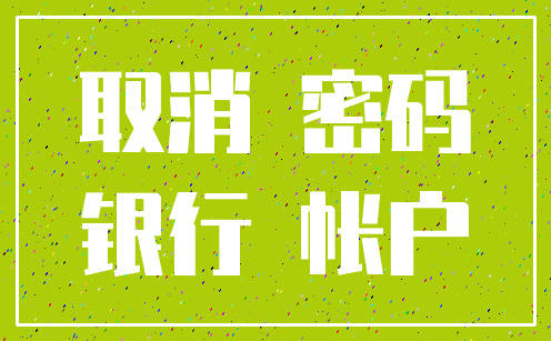 取消 密码_银行 帐户