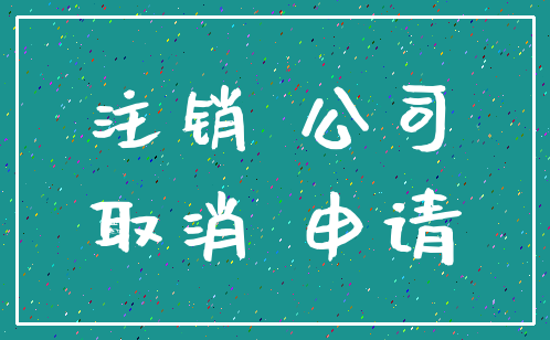 注销 公司_取消 申请