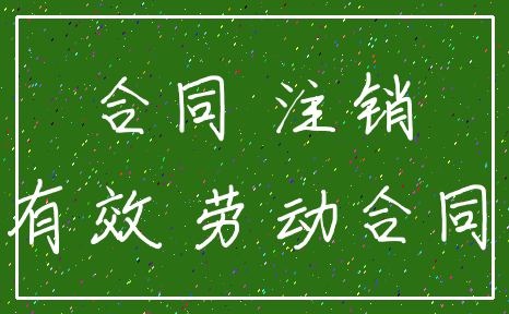 合同 注销_有效 劳动合同