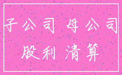 子公司 母公司_股利 清算