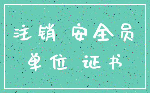 注销 安全员_单位 证书