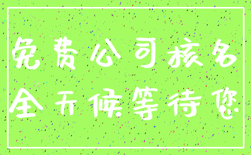 免费公司核名_全天候等待您