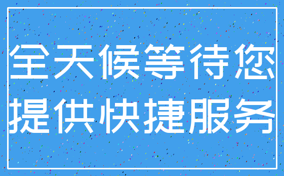 全天候等待您_提供快捷服务