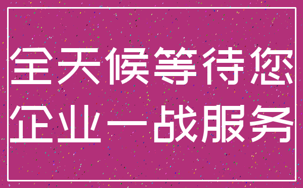 全天候等待您_企业一战服务