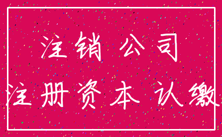 注销 公司_注册资本 认缴