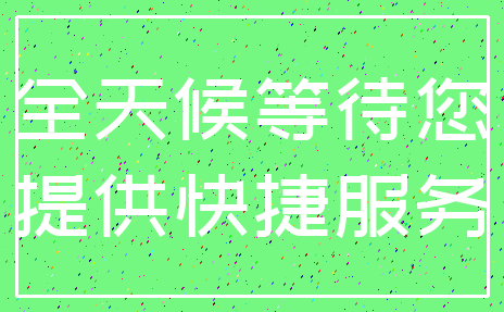 全天候等待您_提供快捷服务
