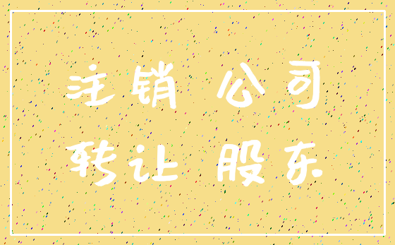 注销 公司_转让 股东