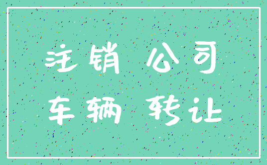 注销 公司_车辆 转让
