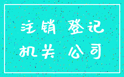 注销 登记_机关 公司