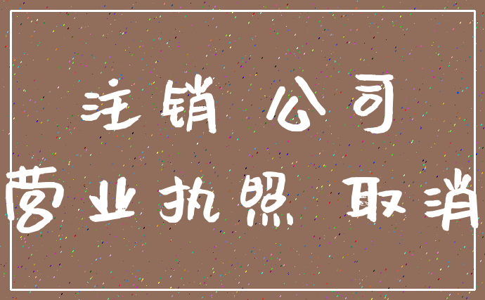 注销 公司_营业执照 取消