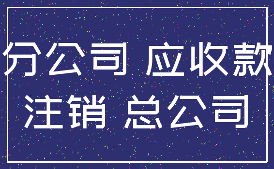 分公司 应收款_注销 总公司