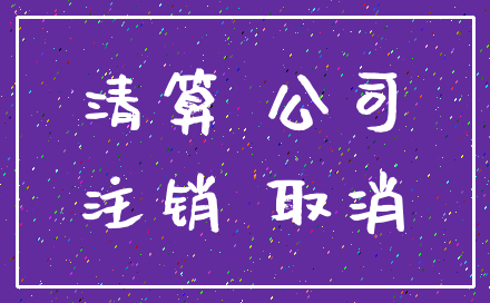 清算 公司_注销 取消