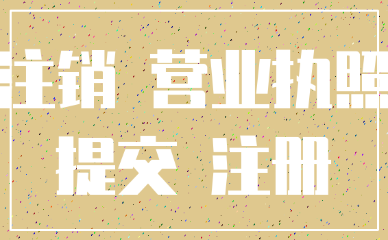 注销 营业执照_提交 注册