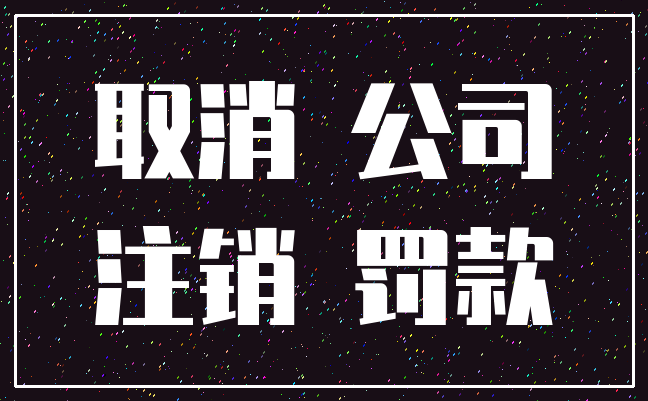 取消 公司_注销 罚款