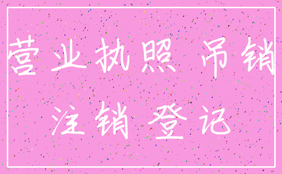 营业执照 吊销_注销 登记