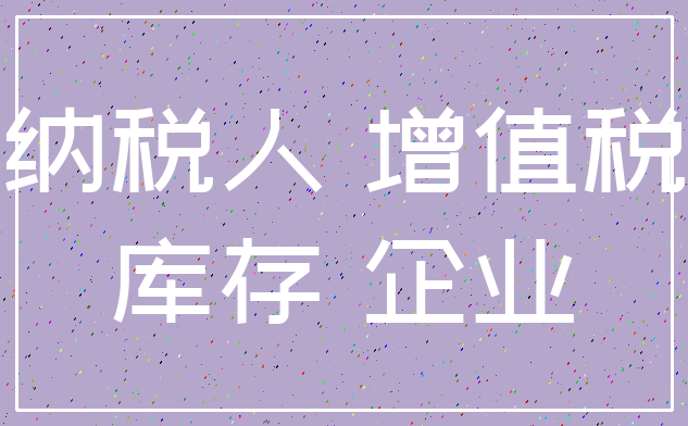 纳税人 增值税_库存 企业