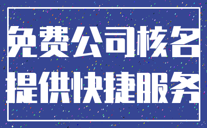 免费公司核名_提供快捷服务