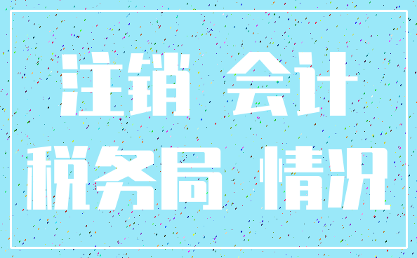 注销 会计_税务局 情况