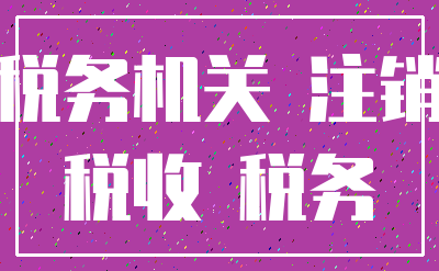 税务机关 注销_税收 税务
