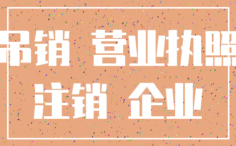 吊销 营业执照_注销 企业
