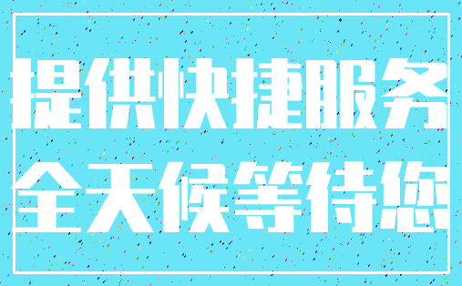 提供快捷服务_全天候等待您
