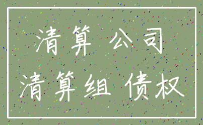 清算 公司_清算组 债权