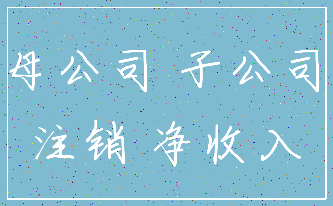 母公司 子公司_注销 净收入