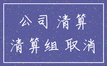 公司 清算_清算组 取消