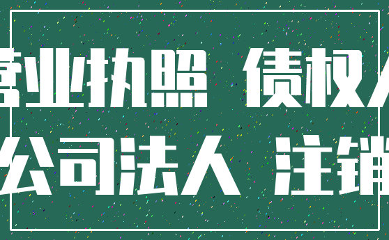 营业执照 债权人_公司法人 注销