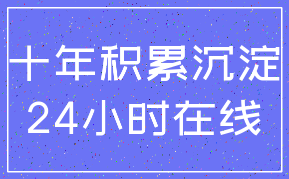 十年积累沉淀_24小时在线