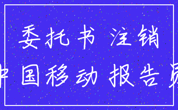 委托书 注销_中国移动 报告员