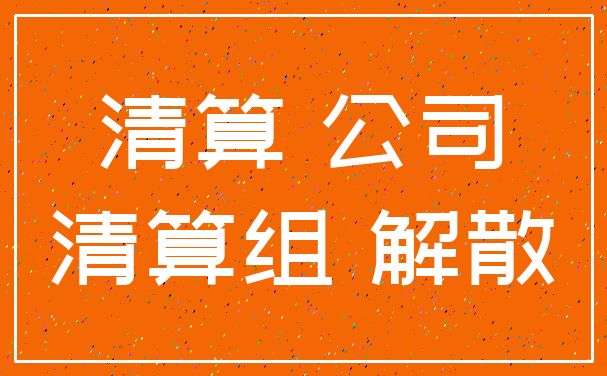 清算 公司_清算组 解散