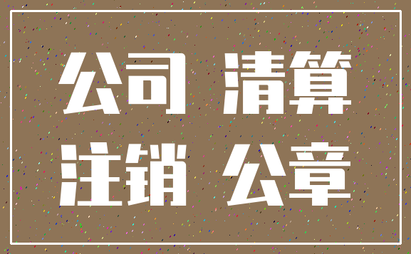 公司 清算_注销 公章