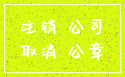 注销 公司_取消 公章