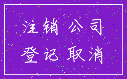 注销 公司_登记 取消