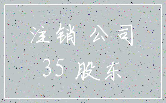 注销 公司_35 股东